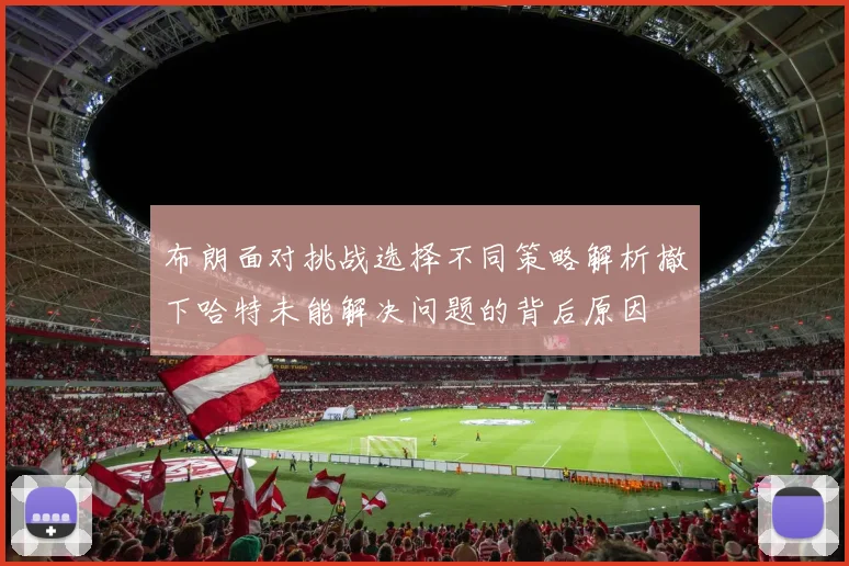布朗面对挑战选择不同策略解析撤下哈特未能解决问题的背后原因