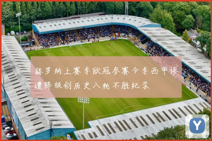 赫罗纳上赛季欧冠参赛今季西甲惨遭降级创历史八轮不胜纪录