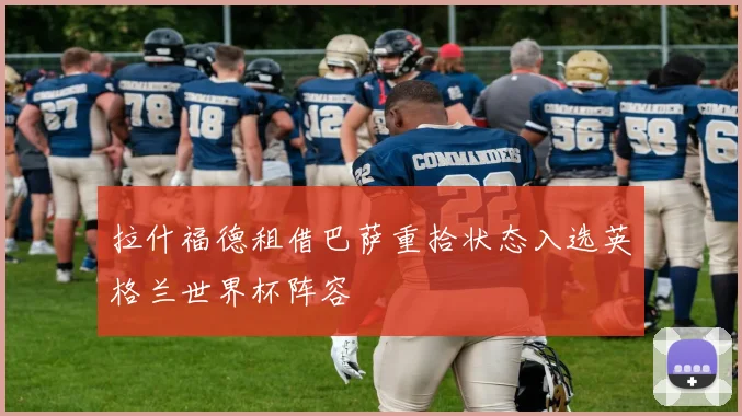 拉什福德租借巴萨重拾状态入选英格兰世界杯阵容