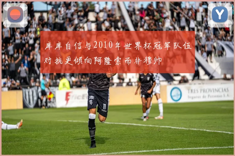 库库自信与2010年世界杯冠军队伍对抗更倾向阿隆索而非穆帅