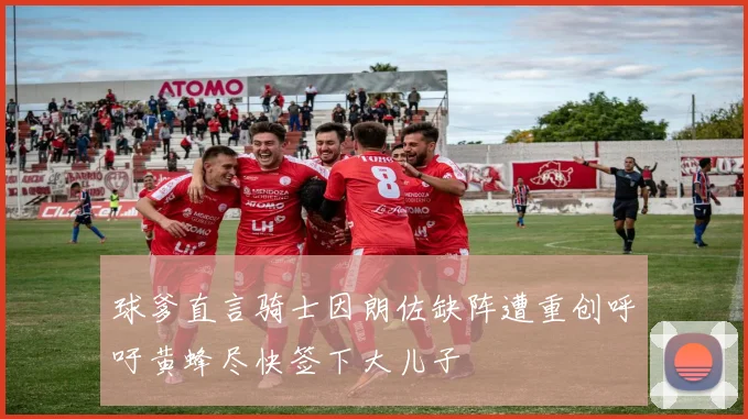 球爹直言骑士因朗佐缺阵遭重创呼吁黄蜂尽快签下大儿子