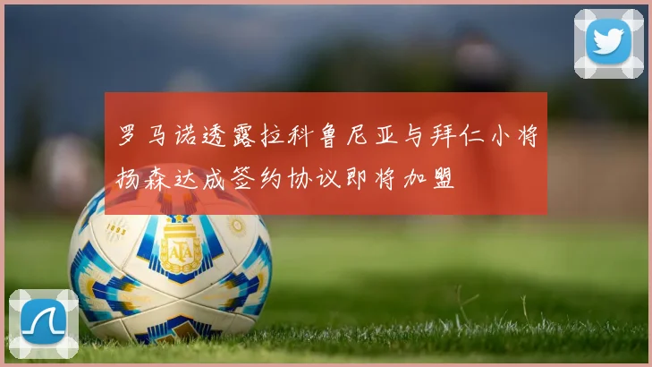 罗马诺透露拉科鲁尼亚与拜仁小将扬森达成签约协议即将加盟