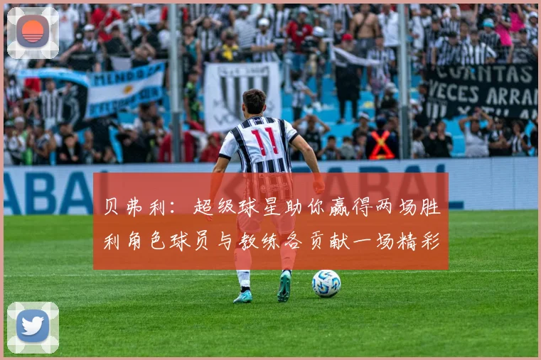 贝弗利：超级球星助你赢得两场胜利角色球员与教练各贡献一场精彩表现