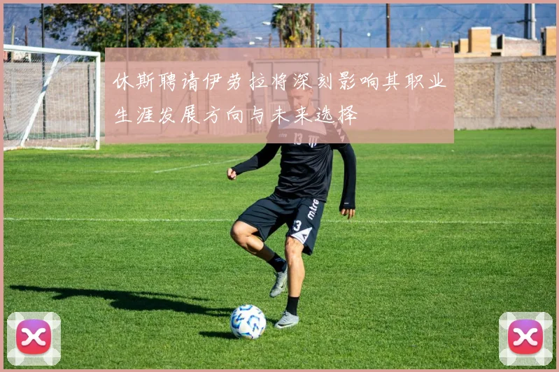 休斯聘请伊劳拉将深刻影响其职业生涯发展方向与未来选择