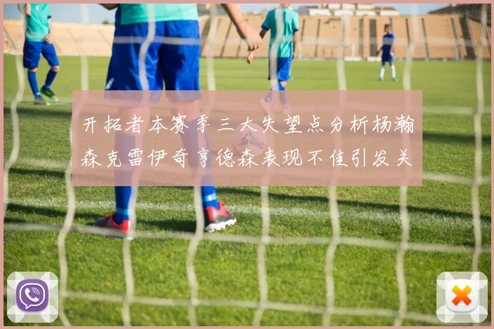 开拓者本赛季三大失望点分析杨瀚森克雷伊奇亨德森表现不佳引发关注